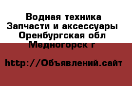 Водная техника Запчасти и аксессуары. Оренбургская обл.,Медногорск г.